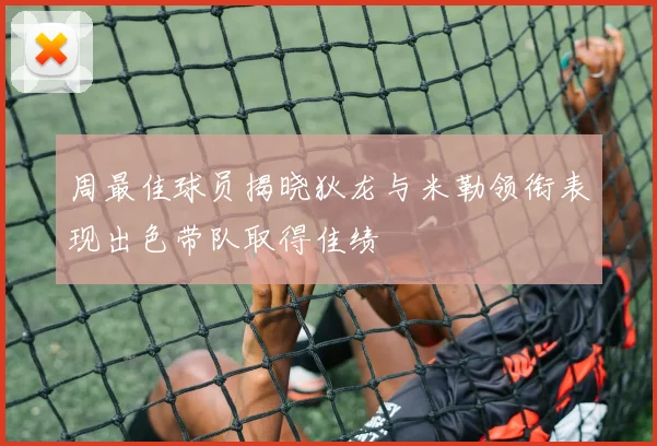 周最佳球员揭晓狄龙与米勒领衔表现出色带队取得佳绩