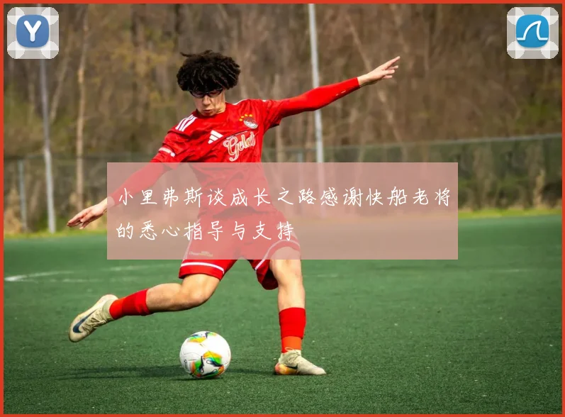 小里弗斯谈成长之路感谢快船老将的悉心指导与支持