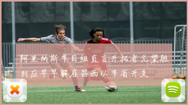 阿里纳斯节目组直言开拓者无望胜利应早早解雇昌西以节省开支