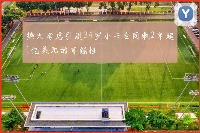 热火考虑引进34岁小卡合同剩2年超1亿美元的可能性