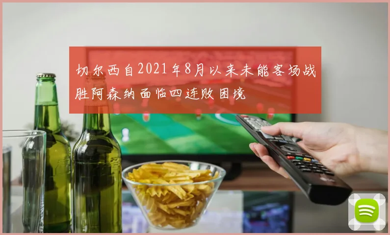 切尔西自2021年8月以来未能客场战胜阿森纳面临四连败困境