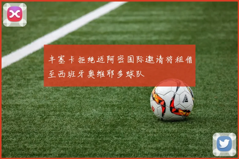 丰塞卡拒绝迈阿密国际邀请将租借至西班牙奥维耶多球队