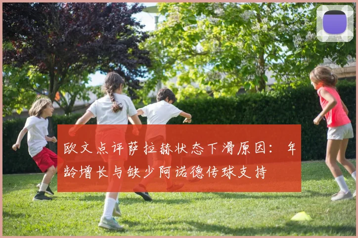 欧文点评萨拉赫状态下滑原因：年龄增长与缺少阿诺德传球支持