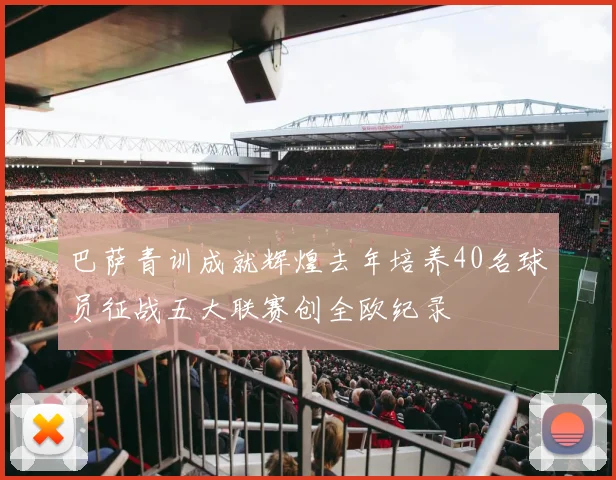 巴萨青训成就辉煌去年培养40名球员征战五大联赛创全欧纪录