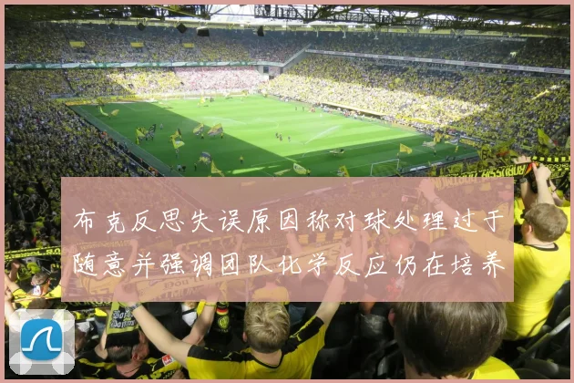 布克反思失误原因称对球处理过于随意并强调团队化学反应仍在培养中