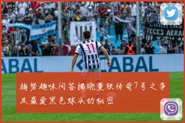 梅努趣味问答揭晓曼联传奇7号之争及最爱黑色球衣的秘密