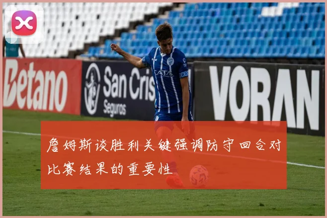 詹姆斯谈胜利关键强调防守回合对比赛结果的重要性