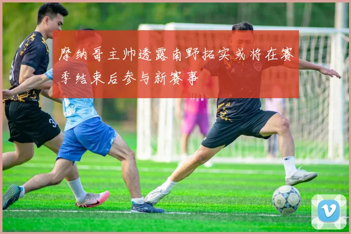 摩纳哥主帅透露南野拓实或将在赛季结束后参与新赛事
