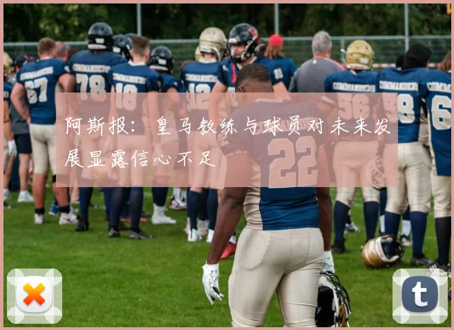 阿斯报：皇马教练与球员对未来发展显露信心不足