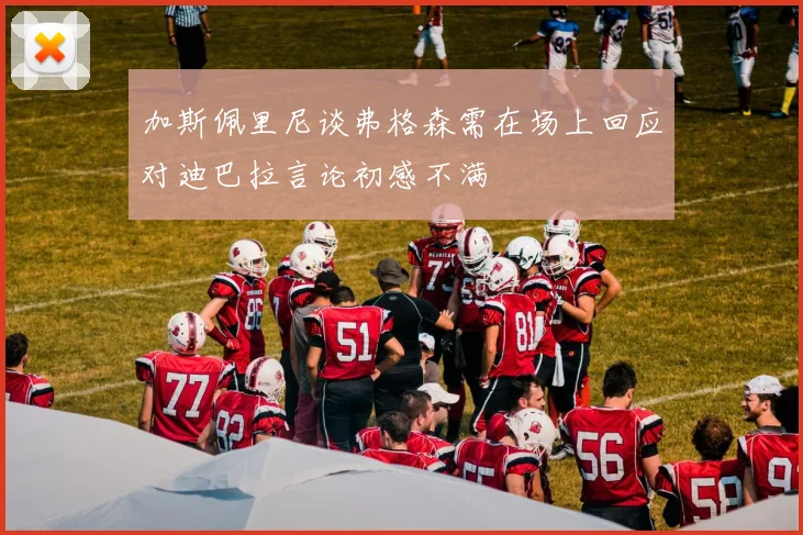 加斯佩里尼谈弗格森需在场上回应对迪巴拉言论初感不满
