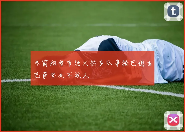 冬窗租借市场火热多队争抢巴德吉巴萨坚决不放人